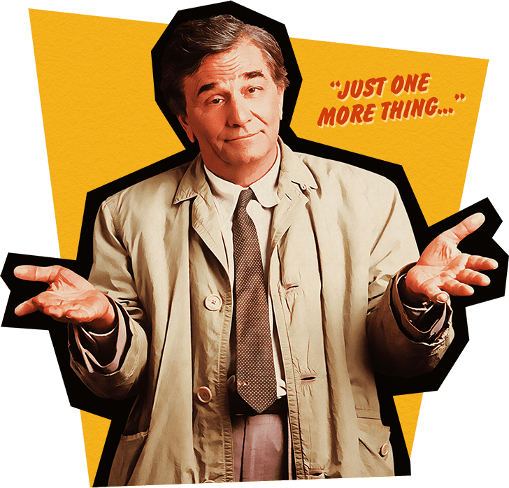 Image of Peter Falk as detective Lt. Frank Columbo. Quote reads "Just One More Thing..."